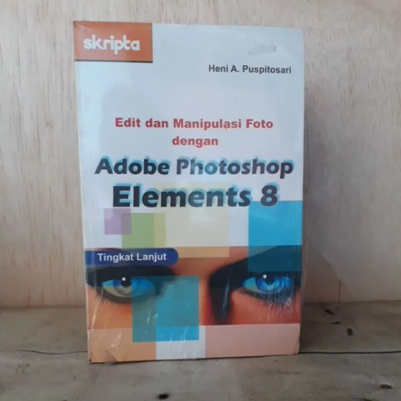 Cover EDIT DAN MANIPULASI FOTO DENGAN ADOBE PHOTOSHOP ELEMENTS 8 TINGKAT LANJUT 1 / HENI A. PUSPITOSARI